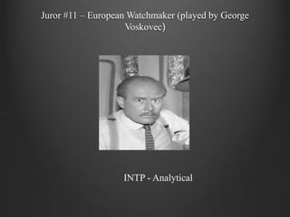 Juror #11 – European Watchmaker (played by George
Voskovec)
INTP - Analytical
 