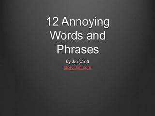 12 Annoying 
Words and 
Phrases 
by Jay Croft 
storycroft.com 
 