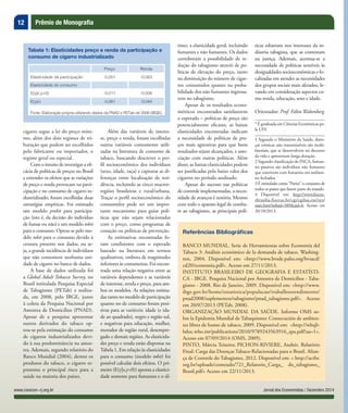 12
Jornal dos Economistas / Dezembro 2014www.corecon-rj.org.br
Prêmio de Monografia
cigarro segue a lei do preço míni-
mo, além dos dois regimes de tri-
butação que podem ser escolhidos
pelo fabricante ou importador, o
regime geral ou especial.
Com o intuito de investigar a efi-
cácia de políticas de preços no Brasil
e entender os efeitos que as variações
de preço e renda provocam na parti-
cipação e no consumo de cigarro in-
dustrializado, foram escolhidas duas
estratégias empíricas. Foi estimado
um modelo probit para participa-
ção (isto é, da decisão do indivíduo
de fumar ou não) e um modelo tobit
para o consumo. Optou-se pelo mo-
delo tobit para o consumo devido à
censura presente nos dados, ou se-
ja, a grande incidência de indivíduos
que não consomem nenhuma uni-
dade de cigarro no banco de dados.
A base de dados utilizada foi
a Global Adult Tobacco Survey, no
Brasil intitulada Pesquisa Especial
de Tabagismo (PETab) e realiza-
da, em 2008, pelo IBGE, junto
à coleta da Pesquisa Nacional por
Amostra de Domicílios (PNAD).
Apesar de a pesquisa apresentar
outros derivados do tabaco op-
tou-se pela estimação do consumo
de cigarros industrializados devi-
do à sua predominância na amos-
tra. Ademais, segundo relatório do
Banco Mundial (2004), dentre os
produtos do tabaco, o cigarro re-
presenta o principal risco para a
saúde na maioria dos países.
Além das variáveis de interes-
se, preço e renda, foram escolhidas
outras variáveis comumente utili-
zadas na literatura de consumo de
tabaco, buscando descrever o per-
fil socioeconômico dos indivíduos
(sexo, idade, raça) e capturar as di-
ferenças entre localização de resi-
dência, incluindo as cinco macror-
regiões brasileiras e rural/urbana.
Traçar o perfil socioeconômico do
consumidor pode ser um impor-
tante mecanismo para guiar polí-
ticas que não sejam relacionadas
com o preço, como programas de
cessação ou políticas de prevenção.
As estimativas encontradas fo-
ram condizentes com o esperado
baseado na literatura em termos
qualitativos, embora de magnitudes
inferiores às costumeiras. Foi encon-
trada uma relação negativa entre as
variáveis dependentes e as variáveis
de interesse, renda e preço, para am-
bos os modelos. As relações estima-
das tanto no modelo de participação
quanto no de consumo foram posi-
tivas para as variáveis: idade (e ida-
de ao quadrado), negro e região sul,
e negativas para educação, mulher,
morador de região rural, desempre-
gado e demais regiões. As elasticida-
des preço e renda estão dispostas na
Tabela 1. Em relação às elasticidades
para o consumo (modelo tobit) foi
possível calcular dois efeitos. O pri-
meiro (E(y|x,y>0)) aponta a elastici-
dade somente para fumantes e o úl-
timo, a elasticidade geral, incluindo
fumantes e não fumantes. Os dados
corroboram a possibilidade de re-
dução do tabagismo através de po-
líticas de elevação do preço, tanto
na diminuição do número de cigar-
ros consumidos quanto na proba-
bilidade dos não fumantes ingressa-
rem no tabagismo.
Apesar de os resultados econo-
métricos encontrados satisfazerem
o esperado – políticas de preço são
potencialmente eficazes, as baixas
elasticidades encontradas indicam
a necessidade de políticas de pre-
ços mais agressivas para que bons
resultados sejam alcançados, e asso-
ciação com outras políticas. Além
disso, as baixas elasticidades podem
ser justificadas pelo baixo valor dos
cigarros no período analisado.
Apesar do sucesso nas políticas
de controle implementadas, a neces-
sidade de avanços é notória. Mesmo
com todo o aparato legal de comba-
te ao tabagismo, as principais polí-
Tabela 1: Elasticidades preço e renda da participação e
consumo de cigarro industrializado
Preço Renda
Elasticidade da participação -0,051 -0,063
Elasticidade do consumo:
E(y|x,y>0) -0,011 -0,008
E(y|x) -0,061 -0,044
Fonte: Elaboração própria utilizando dados da PNAD e PETab de 2008 (IBGE).
Referências Bibliográficas
BANCO MUNDIAL. Serie de Herramientas sobre Economía del
Tabaco 3: Análisis económico de la demanda de tabaco. Washing-
ton, 2004. Disponível em: <http://www.bvsde.paho.org/bvsacd/
cd20/economia.pdf>. Acesso em 27/11/2013.
INSTITUTO BRASILEIRO DE GEOGRAFIA E ESTATÍSTI-
CA - IBGE. Pesquisa Nacional por Amostra de Domicílios - Taba-
gismo - 2008. Rio de Janeiro, 2009. Disponível em: <http://www.
ibge.gov.br/home/estatistica/populacao/trabalhoerendimento/
pnad2008/suplementos/tabagismo/pnad_tabagismo.pdf>. Acesso
em 20/07/2013 (PETab, 2008).
ORGANIZAÇÃO MUNDIAL DA SAÚDE. Informe OMS so-
bre la Epidemia Mundial de Tabaquismo: Consecución de ambien-
tes libres de humo de tabaco, 2009. Disponível em:  <http://whqli-
bdoc.who.int/publications/2010/9789243563916_spa.pdf?ua=1>.
Acesso em 07/09/2014 (OMS, 2009).
PINTO, Márcia Teixeira; PICHON-RIVIERE, Andrés. Relatório
Final: Carga das Doenças Tabaco-Relacionadas para o Brasil. Alian-
ça de Controle do Tabagismo, 2012. Disponível em: < http://actbr.
org.br/uploads/conteudo/721_Relatorio_Carga_ do_tabagismo_
Brasil.pdf> Acesso em 22/11/2013.
ticas esbarram nos interesses da in-
dústria tabagista, que as contestam
na justiça. Ademais, acentua-se a
necessidade de políticas sensíveis às
desigualdades socioeconômicas e fo-
calizadas em atender as necessidades
dos grupos sociais mais afetados, le-
vando em consideração aspectos co-
mo renda, educação, sexo e idade.
Orientador: Prof. Fábio Waltenberg
* É graduada em Ciências Econômicas pe-
la UFF.
1 Segundo o Ministério da Saúde, doen-
ças crônicas não transmissíveis são multi-
fatoriais, que se desenvolvem no decorrer
da vida e apresentam longa duração.
2 Segundo classificação do INCA, fuman-
tes passivos são indivíduos não fumantes
que convivem com fumantes em ambien-
tes fechados.
3 É intitulado como “Partes” o conjunto de
todos os países que fazem parte do tratado.
4 Disponível em: http://www.fiocru-
zbrasilia.fiocruz.br/cgi/cgilua.exe/sys/
start.htm?infoid=589&sid=6. Acesso em
26/10/2013.
 