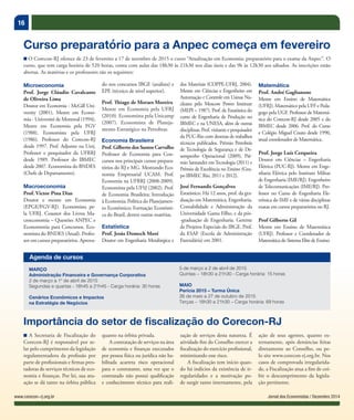 16
Jornal dos Economistas / Dezembro 2014www.corecon-rj.org.br
MARÇO
Administração Financeira e Governança Corporativa
2 de março a 1º de abril de 2015
Segundas e quartas - 18h45 a 21h45 - Carga horária: 30 horas
Cenários Econômicos e Impactos
na Estratégia de Negócios
5 de março a 2 de abril de 2015
Quintas – 18h30 a 21h30 - Carga horária: 15 horas
MAIO
Perícia 2015 – Turma Única
26 de maio a 27 de outubro de 2015
Terças – 18h30 a 21h30 – Carga horária: 69 horas
Agenda de cursos
■ A Secretaria de Fiscalização do
Corecon-RJ é responsável por ze-
lar pelo cumprimento da legislação
regulamentadora da profissão por
parte de profissionais e firmas pres-
tadoras de serviços técnicos de eco-
nomia e finanças. Por lei, sua atu-
ação se dá tanto na órbita pública
Importância do setor de fiscalização do Corecon-RJ
quanto na órbita privada.
A contratação de serviços na área
de economia e finanças executados
por pessoa física ou jurídica não ha-
bilitada acarreta risco operacional
para o contratante, uma vez que o
contratado não possui qualificação
e conhecimento técnico para reali-
zação de serviços desta natureza. É
atividade-fim do Conselho exercer a
fiscalização do exercício profissional,
minimizando esse risco.
A fiscalização tem início quan-
do há indícios da existência de ir-
regularidades e a motivação po-
de surgir tanto internamente, pela
ação de seus agentes, quanto ex-
ternamente, após denúncias feitas
diretamente ao Conselho, ou pe-
lo site www.corecon-rj.org.br. Nos
casos de comprovada irregularida-
de, a Fiscalização atua a fim de coi-
bir o descumprimento da legisla-
ção pertinente.
■ O Corecon-RJ oferece de 23 de fevereiro a 17 de setembro de 2015 o curso “Atualização em Economia: preparatório para o exame da Anpec”. O
curso, que tem carga horária de 520 horas, conta com aulas das 18h30 às 21h30 nos dias úteis e das 9h às 12h30 aos sábados. As inscrições estão
abertas. As matérias e os professores são os seguintes:
Curso preparatório para a Anpec começa em fevereiro
Microeconomia
Prof. Jorge Cláudio Cavalcante
de Oliveira Lima
Doutor em Economia - McGill Uni-
versity (2001), Mestre em Econo-
mia - Université de Montreal (1994),
Mestre em Economia pela FGV
(1988). Economista pela UFRJ
(1986). Professor do Corecon-RJ
desde 1997. Prof. Adjunto na Uerj.
Professor e pesquisador da UFRRJ
desde 1989. Professor do IBMEC
desde 2007. Economista do BNDES
(Chefe de Departamento).
Macroeconomia
Prof. Victor Pina Dias
Doutor e mestre em Economia
(EPGE/FGV-RJ). Economista pe-
la UFRJ. Coautor dos Livros Ma-
croeconomia – Questões ANPEC e
Econometria para Concursos. Eco-
nomista do BNDES (Atual). Profes-
sor em cursos preparatórios. Aprova-
do nos concursos IBGE (analista) e
EPE (técnico de nível superior).
Prof. Thiago de Moraes Moreira
Mestre em Economia pela UFRJ
(2010). Economista pela Unicamp
(2007). Economista de Planeja-
mento Estratégico na Petrobras.
Economia Brasileira
Prof. Gilberto dos Santos Carvalho
Professor de Economia para Con-
cursos nos principais cursos prepara-
tórios do RJ e MG. Mestrando Eco-
nomia Empresarial UCAM. Prof.
Economia na UFRRJ (2008-2009).
Economista pela UFSJ (2002). Prof.
de Economia Brasileira; Introdução
à Economia; Política do Planejamen-
to Econômico; Formação Econômi-
ca do Brasil, dentre outras matérias.
Estatística
Prof. Jesús Domech Moré
Doutor em Engenharia Metalúrgica e
dos Materiais (COPPE-UFRJ, 2004).
Mestre em Ciências e Engenheiro em
Automação e Controle em Usinas Nu-
cleares  pelo Moscow Power Institute
(MEPI – 1987). Prof. de Estatística do
curso de Engenharia de Produção no
IBMEC e na UNESA, além de outras
disciplinas. Prof. visitante e pesquisador
da PUC-Rio com dezenas de trabalhos
técnicos publicados. Prêmio Petrobrás
de Tecnologia de Segurança e de De-
sempenho Operacional (2009), Prê-
mio Santander emTecnologia (2011) e
Prêmio de Excelência no Ensino (Gru-
po IBMEC Rio, 2011 e 2012).
José Fernando Gonçalves
Estatístico. Há 12 anos, prof. da gra-
duação em Matemática, Engenharia,
Contabilidade e Administração da
Universidade Gama Filho, e da pós-
-graduação de Engenharia. Gerente
de Projetos Especiais do IBGE. Prof.
da ESAF (Escola de Administração
Fazendária) em 2001.
Matemática
Prof. André Gaglianone 
Mestre em Ensino de Matemática
(UFRJ). Matemático pela UFF e Peda-
gogo pela UGF. Professor de Matemá-
tica do Corecon-RJ desde 2005 e do
IBMEC desde 2006. Prof. do Curso
e Colégio Miguel Couto desde 1990,
atual coordenador de Matemática.
Prof. Jorge Luís Cerqueira
Doutor em Ciências – Engenharia
Elétrica (PUC-RJ). Mestre em Enge-
nharia Elétrica pelo Instituto Militar
de Engenharia (IME/RJ). Engenheiro
de Telecomunicações (IME/RJ). Pro-
fessor no Curso de Engenharia Ele-
trônica do IME e de várias disciplinas
exatas em cursos preparatórios no RJ.
Prof Gilberto Gil
Mestre em Ensino de Matemática
(UFRJ). Professor e Coordenador de
Matemática do Sistema Elite de Ensino.
 