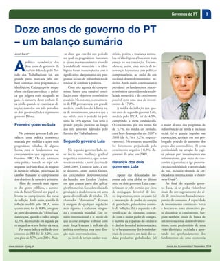 3
Jornal dos Economistas / Dezembro 2014www.corecon-rj.org.br
Governos do PT
Josef Barat*
A
política econômica dos
doze anos de governos da
coalizão liderada pelo Par-
tido dos Trabalhadores foi, em
grande parte, marcada pelo em-
bate contínuo entre pragmáticos e
ideológicos. Cada grupo se empe-
nhou em fazer prevalecer a políti-
ca que julgava mais adequada ao
país. A natureza deste embate fi-
ca nítida quando se examina as di-
reções tomadas em três períodos:
os dois governos Lula e o primeiro
governo Dilma.
Primeiro governo Lula
No primeiro governo Lula pre-
valeceu uma política econômica
marcada por medidas e ações mais
pragmáticas voltadas, de alguma
forma, para os fundamentos ma-
croeconômicos que vigoraram no
Governo FHC. Ou seja, adotou-se
uma política baseada no tripé sub-
sequente ao Plano Real, de respeito
às metas de inflação, preservação do
câmbio flutuante e cumprimento
dos objetivos de superávit primário.
Além do controle mais rigoro-
so dos gastos públicos, a autono-
mia do Banco Central teve papel re-
levante no cumprimento das metas
de inflação. Ainda assim, a média da
inflação medida pelo IPCA, nestes
quatro anos, foi de 8,8%, em gran-
de parte decorrente do “Efeito Lula”
das eleições, quando o índice atingiu
12,5%, decrescendo em seguida pa-
ra enquadrar-se nos limites da meta.
Por outro lado, a média do cres-
cimento do PIB foi de 3,2%, com
um pico de 5,7%, em 2004. Pode-
Doze anos de governo do PT
– um balanço sumário
-se dizer que este foi um período
no qual os pragmáticos buscaram
o ajuste macroeconômico visando
à estabilidade monetária e os ideo-
lógicos foram contemplados com o
significativo alargamento dos pro-
gramas sociais de redistribuição de
renda e de combate à pobreza.
Com esta agenda de compro-
misso, houve uma razoável conci-
liação entre objetivos econômicos
e sociais. No entanto, o crescimen-
to do PIB permaneceu, em grande
medida, condicionado à baixa ta-
xa de investimento, uma vez que a
sua média para o período foi pró-
xima de 16% apenas. Este seria o
grande gargalo presente ao longo
dos três governos liderados pelo
Partido dos Trabalhadores.
Segundo governo Lula
No segundo governo Lula, te-
ve início uma mudança gradual
na política econômica, que se tor-
nou mais nítida a partir da crise de
2008-2009. Como se sabe, a cri-
se decorreu, entre outros fatores,
do crescimento desproporcional
da liquidez nos Estados Unidos,
em que grande parte das aplica-
ções financeiras ficou descolada da
produção e desdobrou-se em uma
gama diversificada de títulos. Os
chamados “derivativos” ficaram
à margem de qualquer regulação
mais rigorosa e acabaram atingin-
do a economia mundial. Este ce-
nário internacional e o receio de
que a crise atingisse o Brasil com
mais força levaram à inflexão da
política econômica para uma dire-
ção mais intervencionista.
Ao invés de ter um caráter tran-
sitório, porém, a mudança estimu-
lou os ideológicos a buscarem mais
espaço na sua condução. Encami-
nhou-se, assim, uma mescla de in-
tervenção keynesiana com políticas
compensatórias, ao estilo de um
nacional-desenvolvimentismo re-
divivo. Ainda assim, continuaram a
prevalecer os fundamentos macro-
econômicos garantidores da estabi-
lidade monetária e do crescimento
possível com uma taxa de investi-
mento de 17,8%.
A média da inflação nos qua-
tro anos do segundo governo Lula,
medida pelo IPCA, foi de 4,5%,
cumprindo a meta estabelecida.
O crescimento, por seu turno, foi
de 3,7%, na média do período,
com bom desempenho em 2007 e
2008 (de 6,1% e 5,2%, respecti-
vamente). No entanto, esta média
foi fortemente prejudicada pelo
crescimento negativo (-0,3%) de-
corrente da crise, em 2009.
Balanço dos dois
governos Lula
Apesar das dificuldades im-
postas pela crise global no último
ano, os dois governos Lula carac-
terizaram-se pelo partido que tirou
da conjugação favorável de fato-
res importantes, entre os quais: (a)
a preservação do poder de compra
da população, pelo efetivo contro-
le da inflação; (b) a expansão e di-
versificação do consumo, contan-
do com o maior poder de compra,
o suporte da expansão do crédito e
o câmbio favorável às importações;
(c) o barateamento dos bens indus-
triais de consumo, em razão das ca-
deias produtivas globalizadas; (d)
o maior alcance dos programas de
redistribuição de renda e inclusão
social; (e) o grande impulso nas
exportações, apoiado em um pro-
longado período de aumento dos
preços das commodities; (f) certa
continuidade na atração do capi-
tal privado para investimentos nas
infraestruturas, por meio de con-
cessões e parcerias; e (g) preserva-
ção da credibilidade e atratividade
do país, inclusive obtendo de cer-
tificadoras internacionais o Invest-
ment Grade”.
Ao final do segundo gover-
no Lula, já se podia vislumbrar
sinais de um esgotamento do ci-
clo de crescimento baseado na ex-
pansão do consumo. A capacidade
de investimento continuava baixa
e buscava-se uma alternativa pa-
ra dinamizar o crescimento. Sur-
giam também sinais da busca de
um novo nacional desenvolvimen-
tismo, com predomínio de uma
visão ideológica reciclada e apos-
tando no aprofundamento dos
fundamentos de uma economia
 