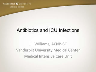 Antibiotics and ICU Infections
Jill Williams, ACNP-BC
Vanderbilt University Medical Center
Medical Intensive Care Unit
 