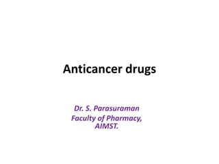 Anticancer drugs
Dr. S. Parasuraman
Faculty of Pharmacy,
AIMST.

 