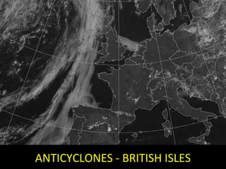 Anticyclones 
ANTICYCLONES - BRITISH ISLES 
 