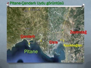 O Pitane-Çandarlı Uydu görüntüsü
15
Kazıkbağları
Zeytindağ
Çandarlı
Pitane
Elaia
 