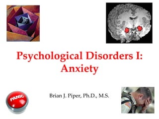 Psychological Disorders I:
        Anxiety

      Brian J. Piper, Ph.D., M.S.

                                    1
 