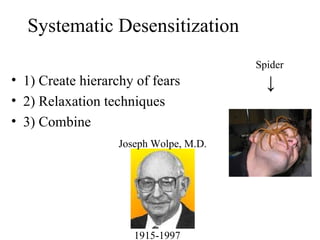 Systematic Desensitization
                                        Spider
• 1) Create hierarchy of fears            ↓
• 2) Relaxation techniques
• 3) Combine
                   Joseph Wolpe, M.D.




                      1915-1997
 