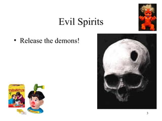 Evil Spirits
• Release the demons!




                             3
 