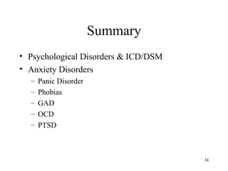 Summary
• Psychological Disorders & ICD/DSM
• Anxiety Disorders
  –   Panic Disorder
  –   Phobias
  –   GAD
  –   OCD
  –   PTSD



                                      34
 