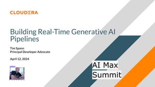 © 2024 Cloudera, Inc. All rights reserved.
Building Real-Time Generative AI
Pipelines
Tim Spann
Principal Developer Advocate
April 12, 2024
AI Max
Summit
 