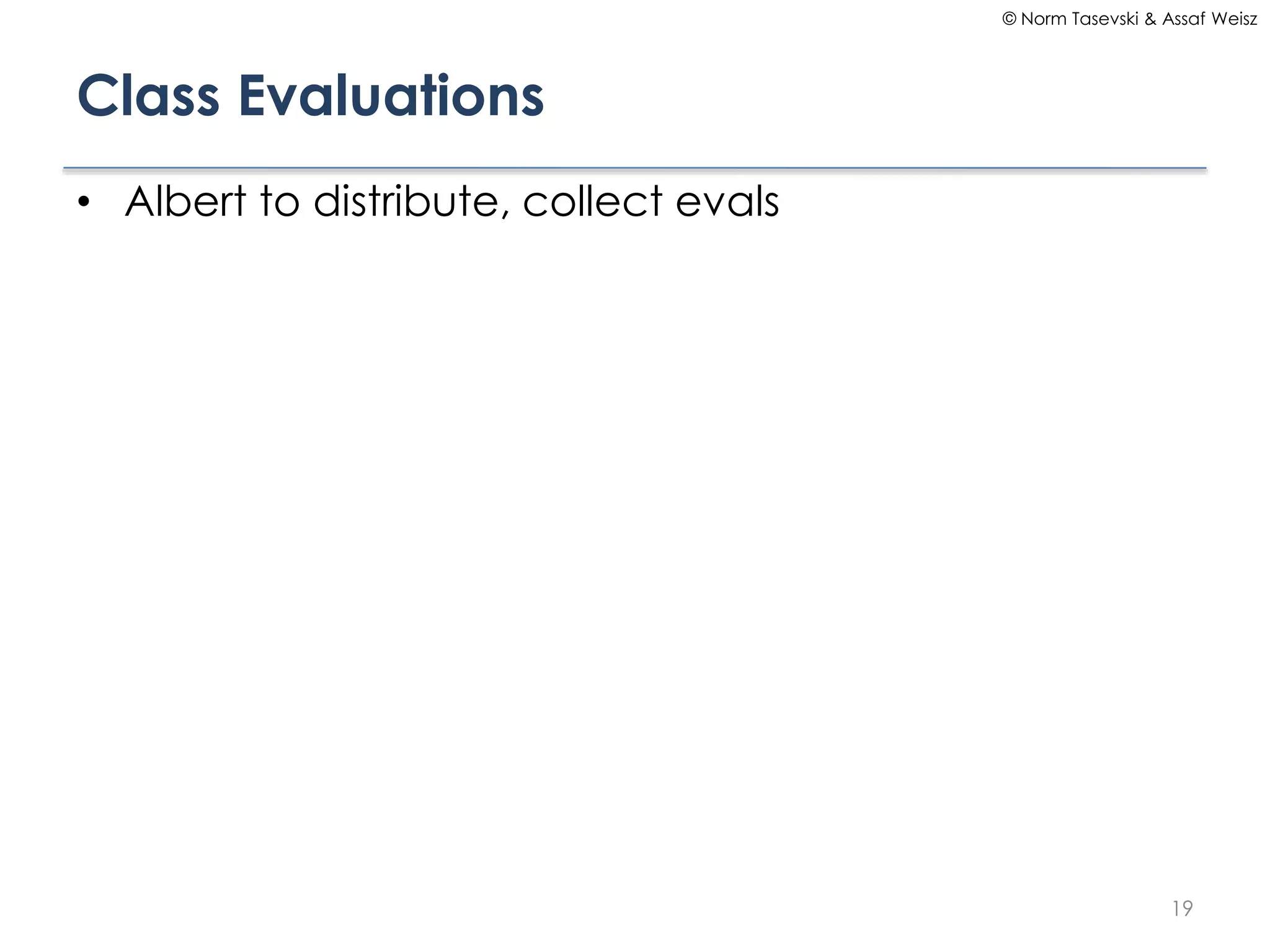 © Norm Tasevski & Assaf Weisz

Class Evaluations
• Albert to distribute, collect evals

19

 