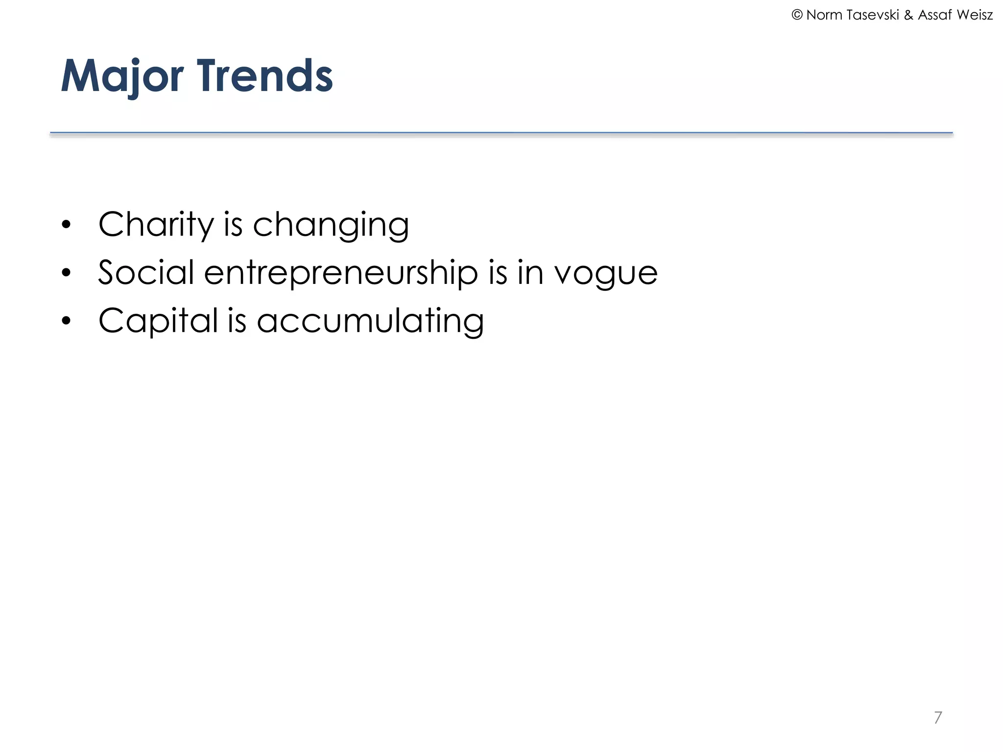 © Norm Tasevski & Assaf Weisz

Major Trends
• Charity is changing
• Social entrepreneurship is in vogue
• Capital is accumulating

7

 