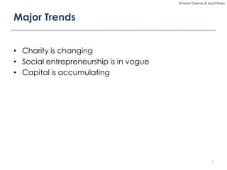 © Norm Tasevski & Assaf Weisz

Major Trends
• Charity is changing
• Social entrepreneurship is in vogue
• Capital is accumulating

7

 