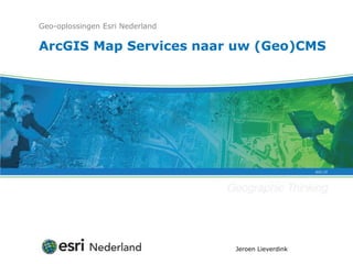 Geo-oplossingen Esri Nederland

ArcGIS Map Services naar uw (Geo)CMS




                                 Jeroen Lieverdink
 