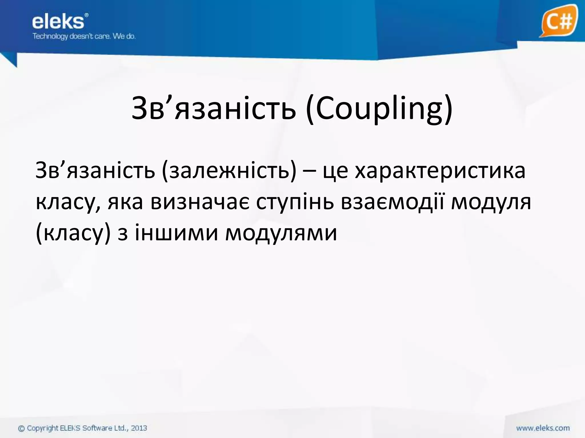 Зв’язаність (Coupling)
Зв’язаність (залежність) – це характеристика
класу, яка визначає ступінь взаємодії модуля
(класу) з іншими модулями

 