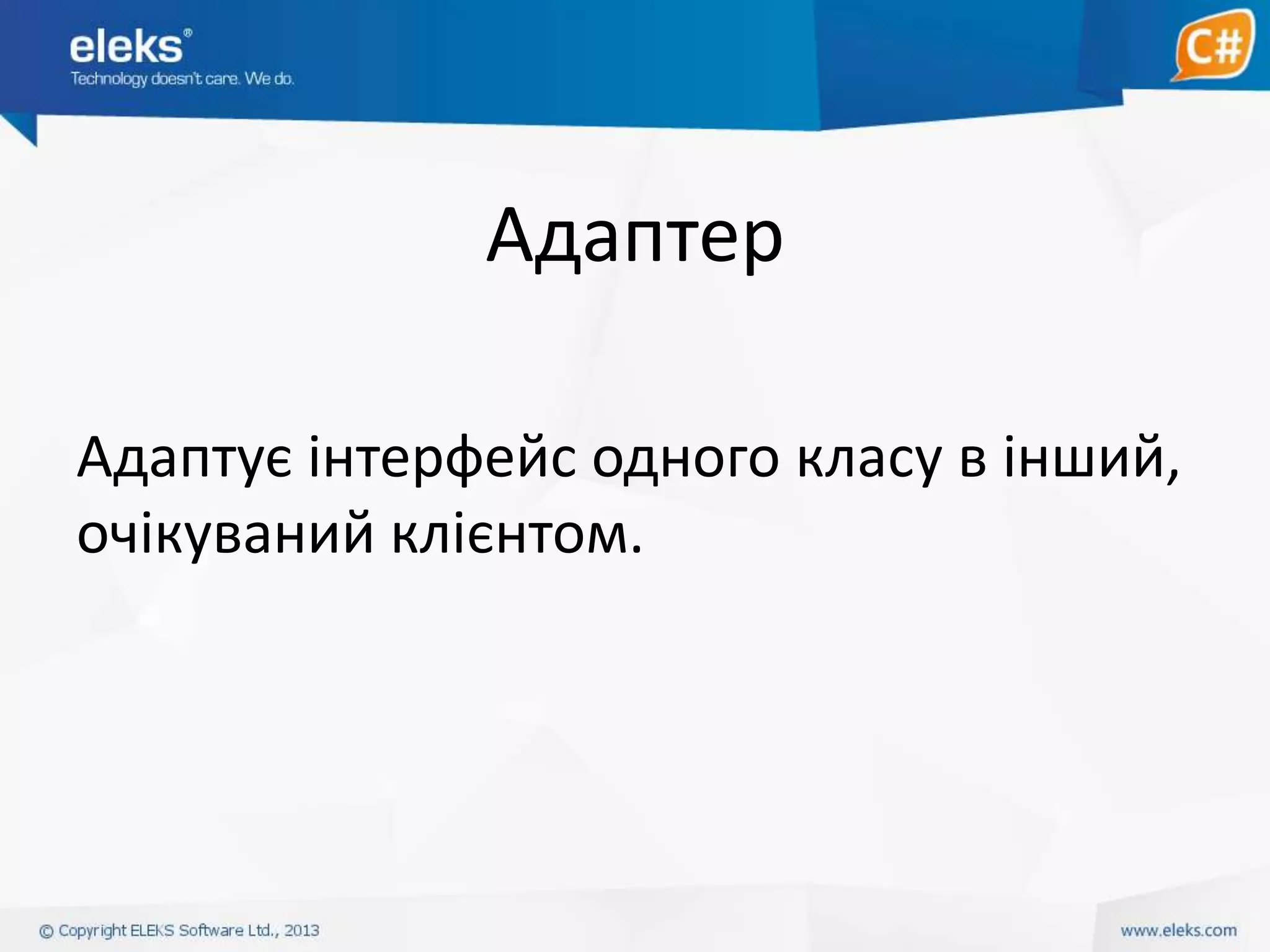 Адаптер
Адаптує інтерфейс одного класу в інший,
очікуваний клієнтом.

 