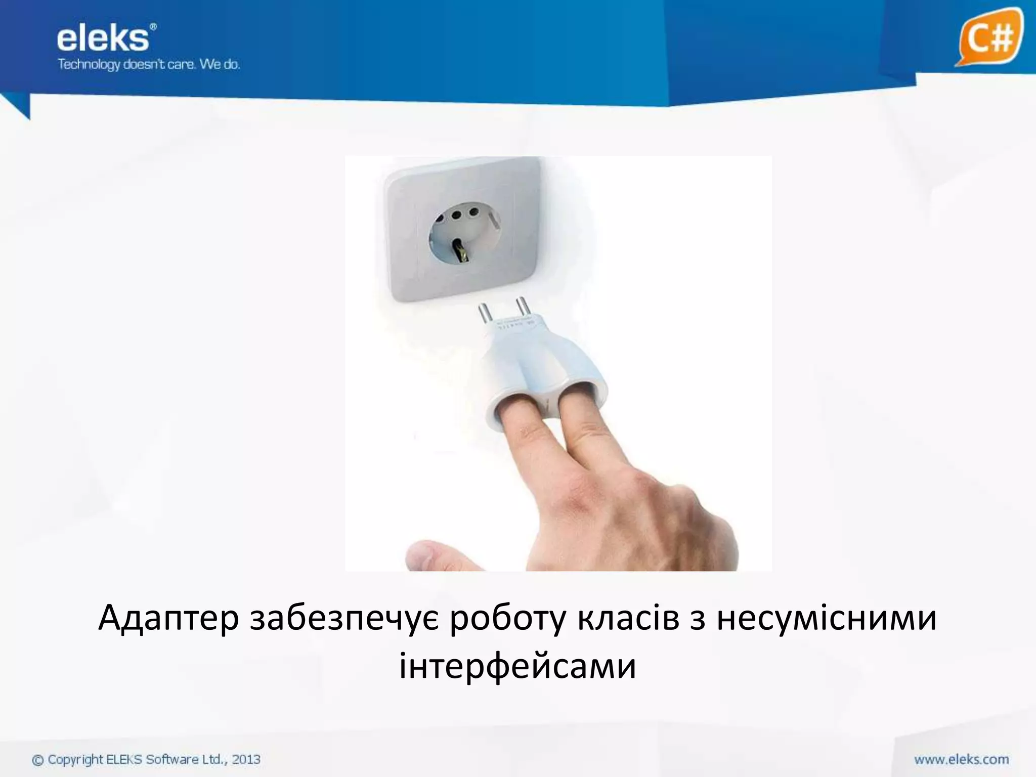 Адаптер забезпечує роботу класів з несумісними
інтерфейсами

 