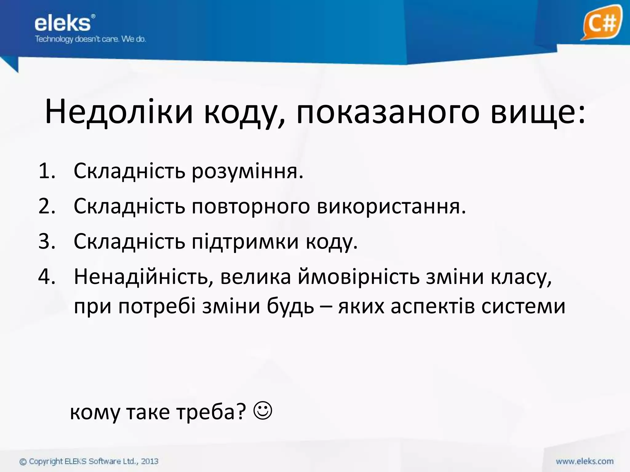 Недоліки коду, показаного вище:
1.
2.
3.
4.

Складність розуміння.
Складність повторного використання.
Складність підтримки коду.
Ненадійність, велика ймовірність зміни класу,
при потребі зміни будь – яких аспектів системи

кому таке треба? 

 