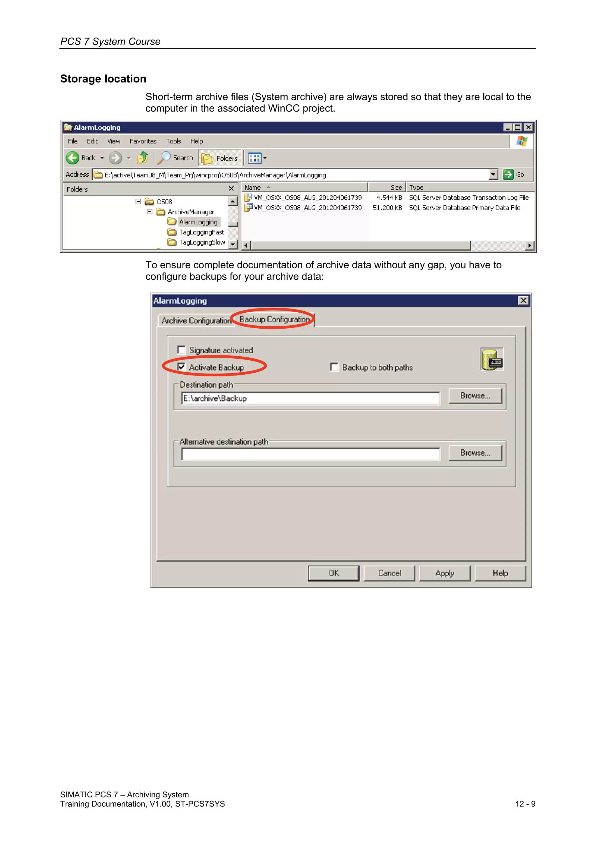 PCS 7 System Course
SIMATIC PCS 7 – Archiving System
Training Documentation, V1.00, ST-PCS7SYS 12 - 9
Storage location
Short-term archive files (System archive) are always stored so that they are local to the
computer in the associated WinCC project.
To ensure complete documentation of archive data without any gap, you have to
configure backups for your archive data:
 
