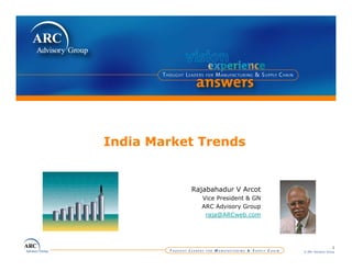 India Market Trends


           Rajabahadur V Arcot
               b h d
             Vice President & GN
             ARC Advisory Group
              raja@ARCweb.com




                                                     1
                                   © ARC Advisory Group
 