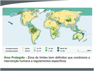 Área Protegida - Zona de limites bem definidos que condiciona a
intervenção humana a regulamentos específicos.
 