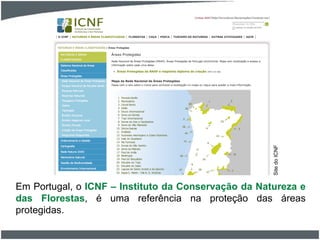 Em Portugal, o ICNF – Instituto da Conservação da Natureza e
das Florestas, é uma referência na proteção das áreas
protegidas.
SitedoICNF
 