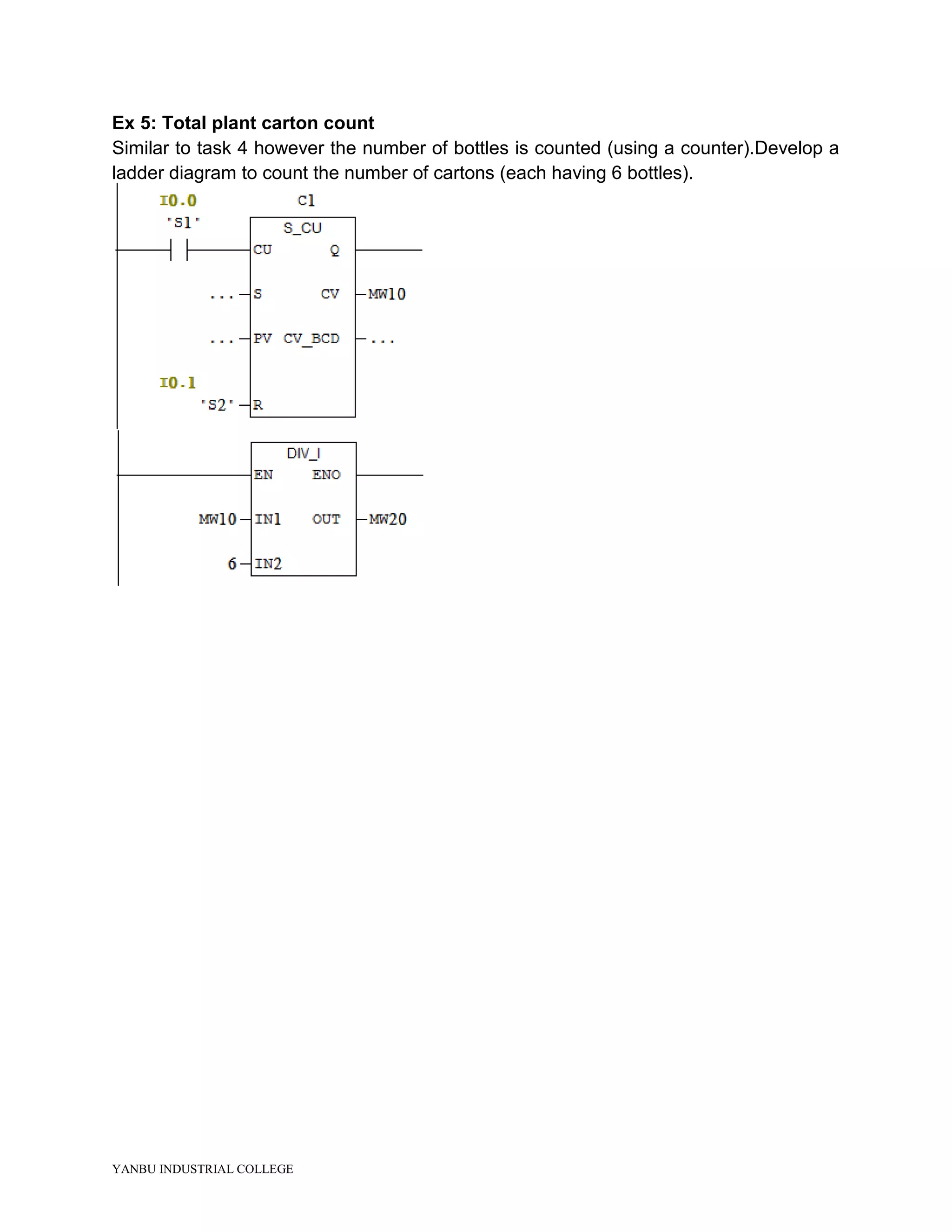 YANBU INDUSTRIAL COLLEGE
Ex 5: Total plant carton count
Similar to task 4 however the number of bottles is counted (using a counter).Develop a
ladder diagram to count the number of cartons (each having 6 bottles).
 