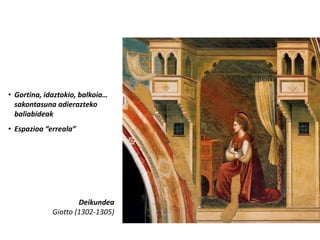 • Gortina, idaztokio, balkoia…
  sakontasuna adierazteko
  baliabideak
• Espazioa “erreala”




                     Deikundea
             Giotto (1302-1305)
 