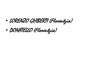 • LORENZO GHIBERTI (Florentzia)
• DONATELLO (Florentzia)
 