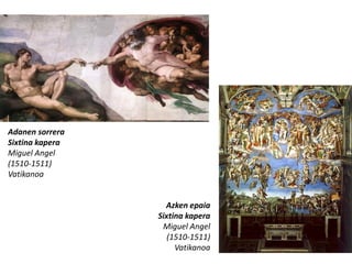 Adanen sorrera
Sixtina kapera
Miguel Angel
(1510-1511)
Vatikanoa


                   Azken epaia
                 Sixtina kapera
                  Miguel Angel
                    (1510-1511)
                      Vatikanoa
 