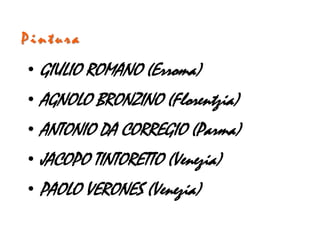 Pintura

• GIULIO ROMANO (Erroma)
• AGNOLO BRONZINO (Florentzia)
• ANTONIO DA CORREGIO (Parma)
• JACOPO TINTORETTO (Venezia)
• PAOLO VERONES (Venezia)
 