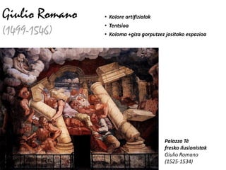 Giulio Romano   • Kolore artifizialak
                • Tentsioa
(1499-1546)     • Koloma +giza gorputzez jositako espazioa




                                        Palazzo Tè
                                        fresko ilusionistak
                                        Giulio Romano
                                        (1525-1534)
 
