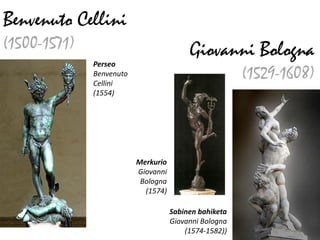 Benvenuto Cellini
(1500-1571)                               Giovanni Bologna
              Perseo
              Benvenuto
              Cellini
                                                        (1529-1608)
              (1554)




                          Merkurio
                          Giovanni
                           Bologna
                            (1574)

                                     Sabinen bahiketa
                                     Giovanni Bologna
                                         (1574-1582))
 