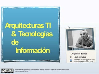 ArquitecturasTI
& Tecnologías
de
Información
Esta presentación está bajo licenciamientoCreativeCommons y puede ser usada sin restricciones
mencionando la fuente.
 