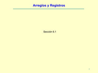 Arreglos y Registros




      Sección 6.1




                       1
 
