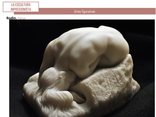 Artes figurativas
LA ESCULTURA
IMPRESIONISTA
Rodin. Dánae
 