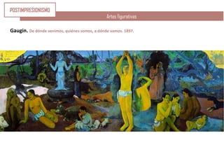 Artes figurativas
Gaugin. De dónde venimos, quiénes somos, a dónde vamos. 1897.
POSTIMPRESIONISMO
 