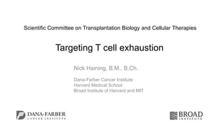 Scientific Committee on Transplantation Biology and Cellular Therapies
Targeting T cell exhaustion
Nick Haining, B.M., B.Ch.
Dana-Farber Cancer Institute
Harvard Medical School
Broad Institute of Harvard and MIT
 