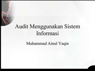 Audit Menggunakan Sistem
Informasi
Muhammad Ainul Yaqin
 