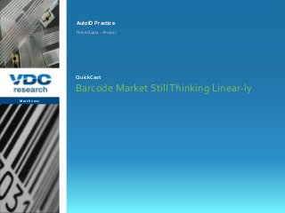 vdcresearch.com
©2012 VDC Research QuickCast
AutoID & Transaction Automation
AutoID Practice
Barcode Market StillThinking Linear-ly
March 2012
QuickCast
Richa Gupta – Analyst
 