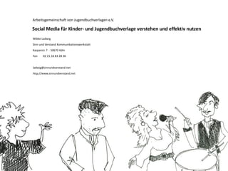 Social Media für Kinder- und Jugendbuchverlage
                   verstehen und effektiv nutzen
           Arbeitsgemeinschaft von Jugendbuchverlagen e.V.
 