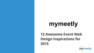 Confidential. Trade Secret. All Rights Reserved.
mymeetly
12 Awesome Event Web
Design Inspirations for
2015
 