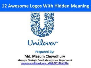 12 Awesome Logos With Hidden Meaning




                     Prepared By:
           Md. Masum Chowdhury
      Manager, Strategic Brand Management Department
        masum.pha@gmail.com_+880-017176-42874
 