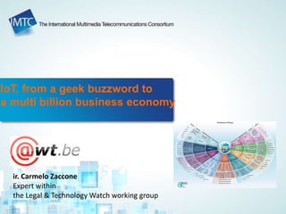 IoT, from a geek buzzword to
a multi billion business economy
ir. Carmelo Zaccone
Expert within
the Legal & Technology Watch working group
 