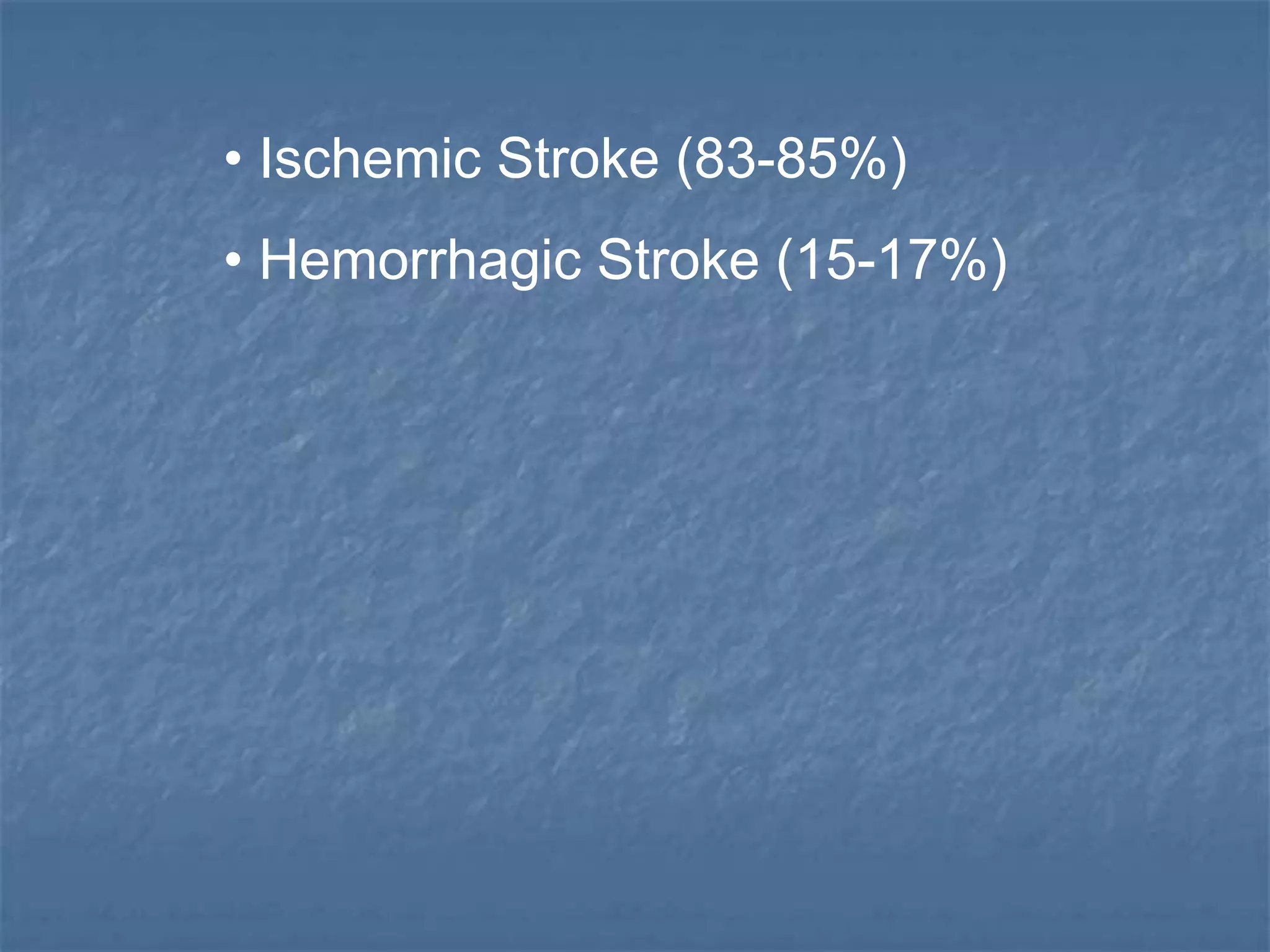 • Ischemic Stroke (83-85%)
• Hemorrhagic Stroke (15-17%)
 