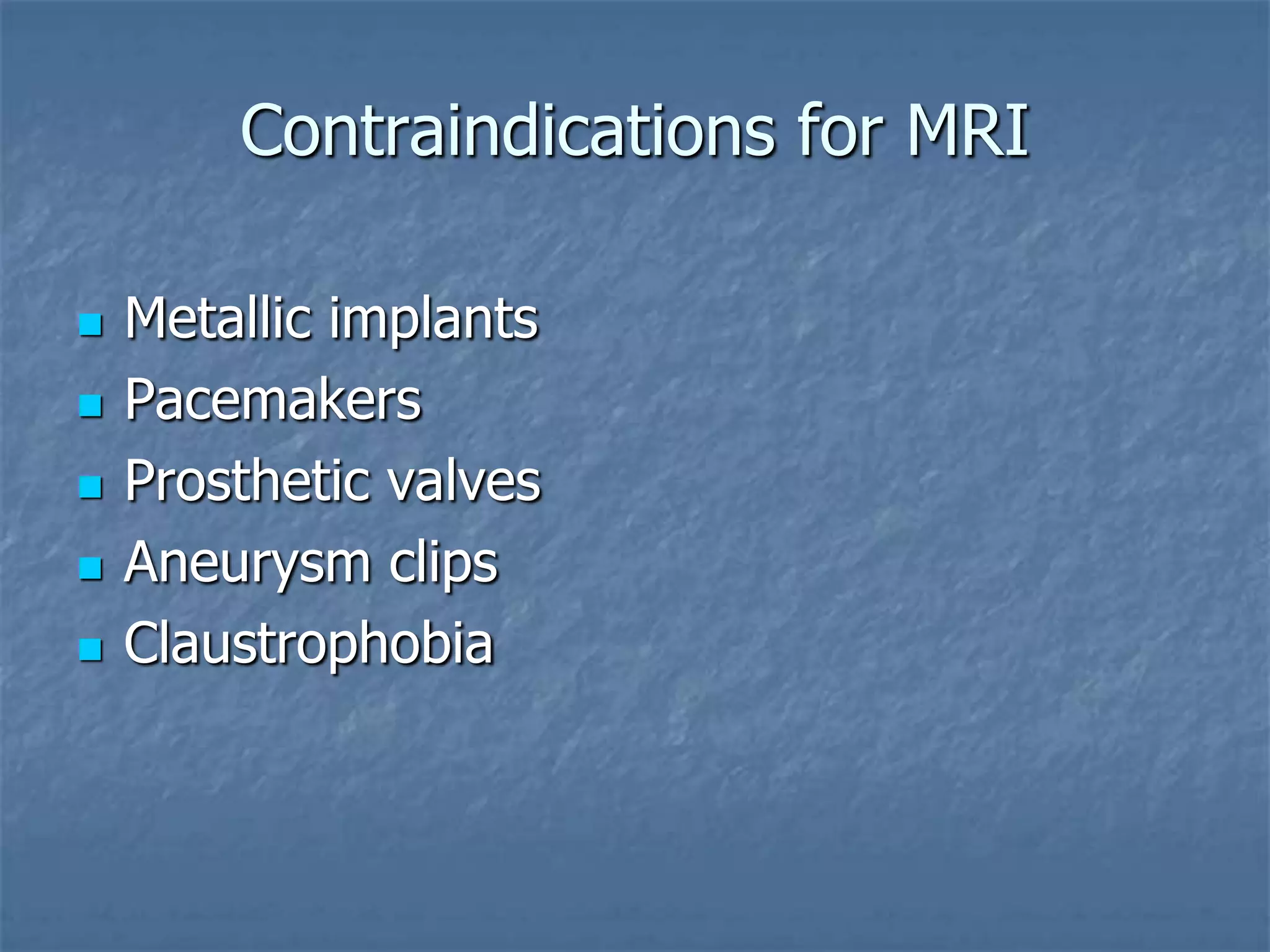 Contraindications for MRI
 Metallic implants
 Pacemakers
 Prosthetic valves
 Aneurysm clips
 Claustrophobia
 
