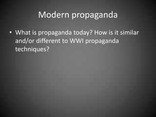 Modern propaganda
• What is propaganda today? How is it similar
and/or different to WWI propaganda
techniques?
 
