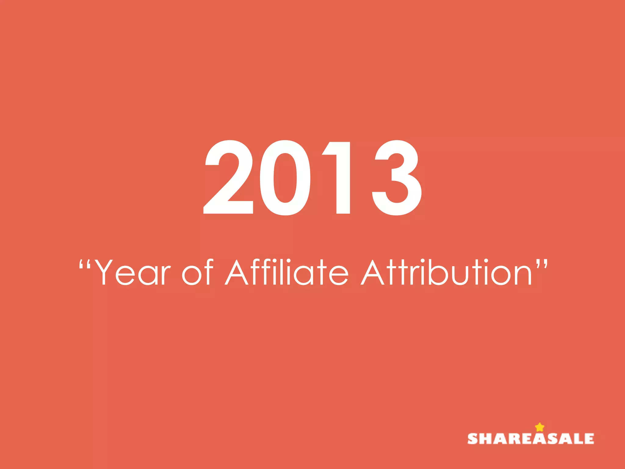 “Year of Affiliate Attribution”
2013
 