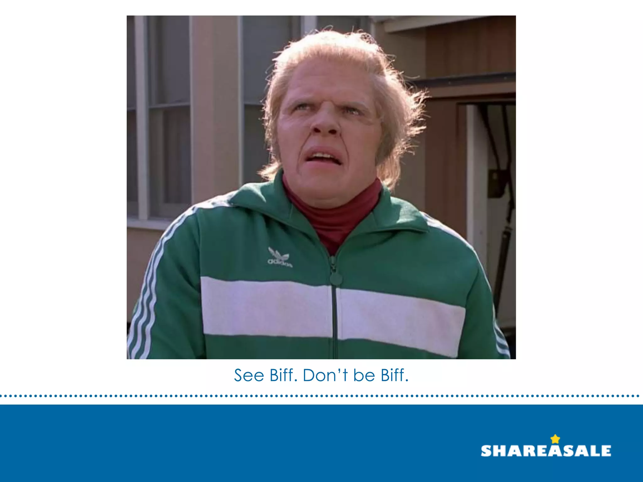 See Biff. Don’t be Biff.
 