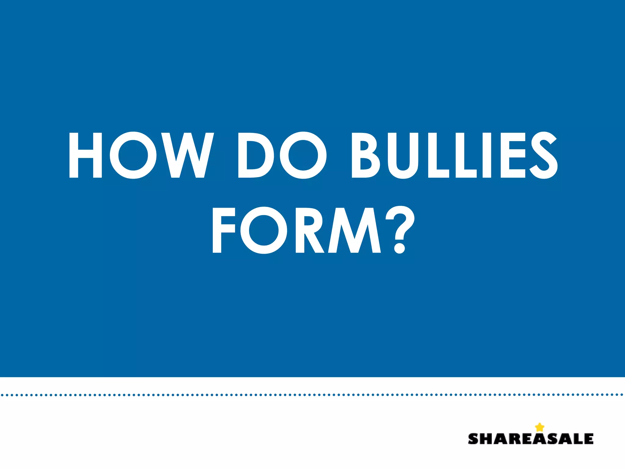 HOW DO BULLIES
FORM?
 
